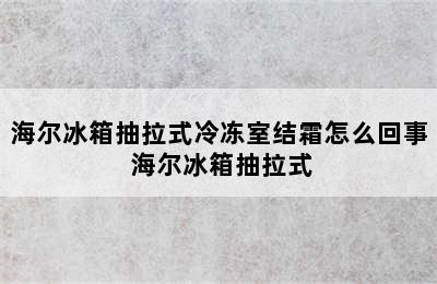 海尔冰箱抽拉式冷冻室结霜怎么回事 海尔冰箱抽拉式